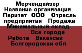 Мерчендайзер › Название организации ­ Паритет, ООО › Отрасль предприятия ­ Продажи › Минимальный оклад ­ 21 000 - Все города Работа » Вакансии   . Белгородская обл.